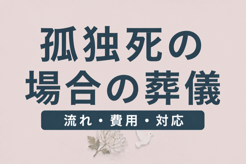 孤独死の場合の葬儀｜発見後の流れ・費用・遺族の対応を解説